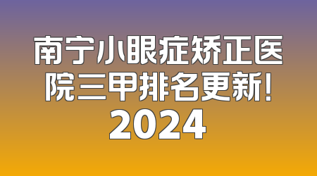 南宁小眼症矫正医院三甲排名更新！2024