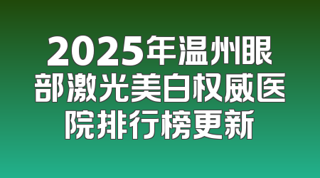 2025年温州眼部激光美白权威医院排行榜更新
