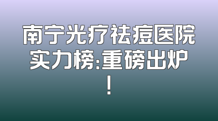 南宁光疗祛痘医院实力榜：重磅出炉！