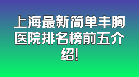 上海最新简单丰胸医院排名榜前五介绍！