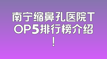 南宁缩鼻孔医院TOP5排行榜介绍！