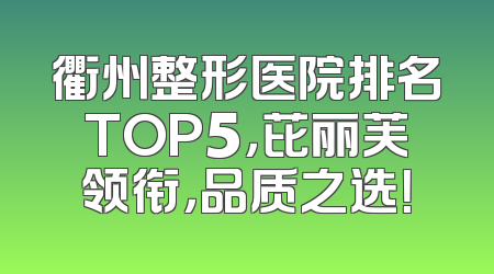 衢州整形医院排名TOP5，芘丽芙领衔，品质之选！