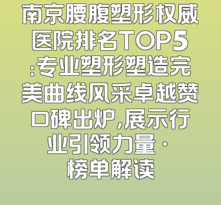 南京腰腹塑形权威医院排名TOP5：专业塑形塑造完美曲线风采卓越赞口碑出炉，展示行业引领力量 · 榜单解读