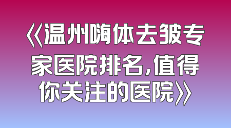 《温州嗨体去皱专家医院排名，值得你关注的医院》