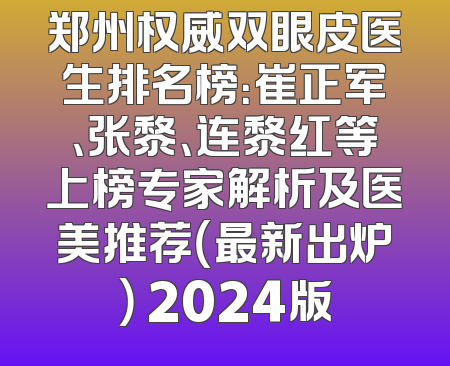 郑州权威双眼皮医生排名榜：崔正军、张黎、连黎红等上榜专家解析及医美推荐（最新出炉） 2024版