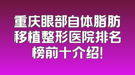 重庆眼部自体脂肪移植整形医院排名榜前十介绍！