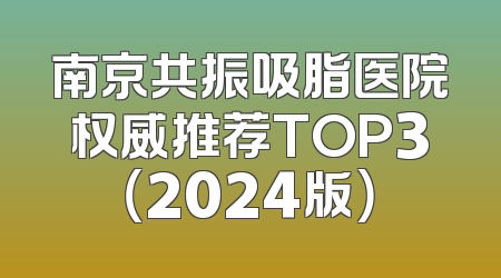 南京共振吸脂医院权威推荐TOP3（2024版）