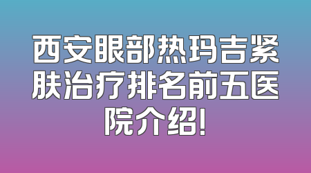 西安眼部热玛吉紧肤治疗排名前五医院介绍!