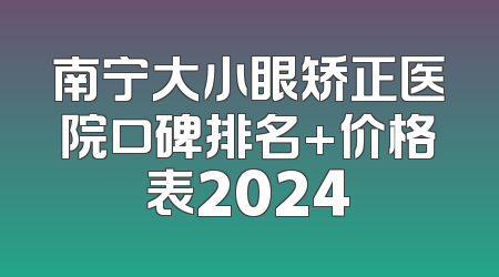 南宁大小眼矫正医院口碑排名+价格表2024