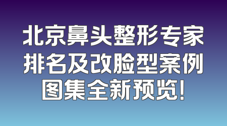 北京鼻头整形专家排名及改脸型案例图集全新预览！