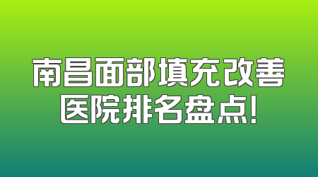 南昌面部填充改善医院排名盘点！
