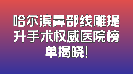 哈尔滨鼻部线雕提升手术权威医院榜单揭晓！