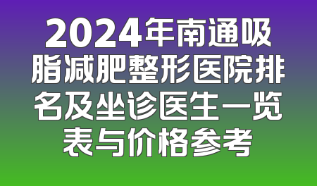 2024年南通吸脂减肥整形医院排名及坐诊医生一览表与价格参考