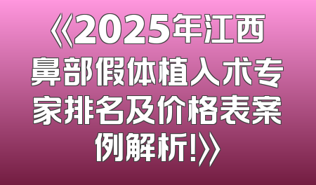 《2025年江西鼻部假体植入术专家排名及价格表案例解析！》