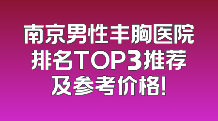 南京男性丰胸医院排名TOP3推荐及参考价格！