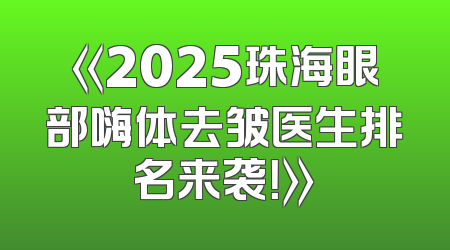 《2025珠海眼部嗨体去皱医生排名来袭！》