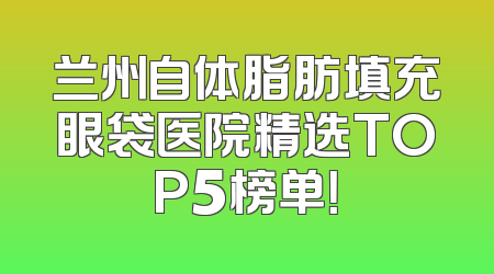 兰州自体脂肪填充眼袋医院精选TOP5榜单！