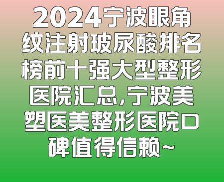 2024宁波眼角纹注射玻尿酸排名榜前十强大型整形医院汇总，宁波美塑医美整形医院口碑值得信赖~
