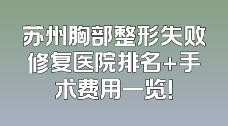 苏州胸部整形失败修复医院排名+手术费用一览！