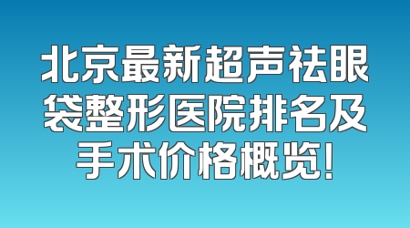 北京最新超声祛眼袋整形医院排名及手术价格概览！