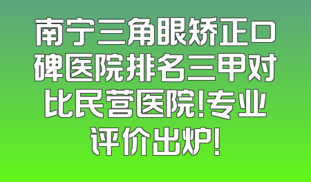 南宁三角眼矫正口碑医院排名三甲对比民营医院！专业评价出炉！