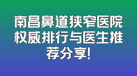 南昌鼻道狭窄医院权威排行与医生推荐分享！