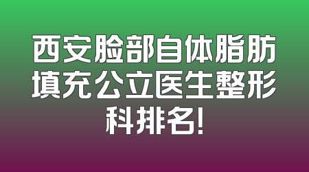 西安脸部自体脂肪填充公立医生整形科排名！