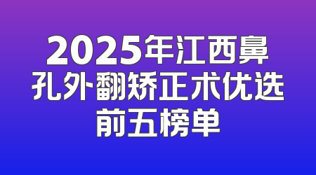 2025年江西鼻孔外翻矫正术优选前五榜单