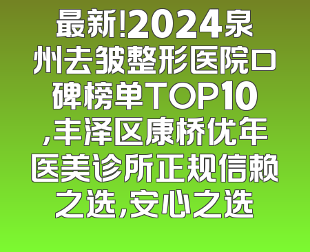 最新！2024泉州去皱整形医院口碑榜单TOP10，丰泽区康桥优年医美诊所正规信赖之选，安心之选