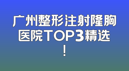 广州整形注射隆胸医院TOP3精选！
