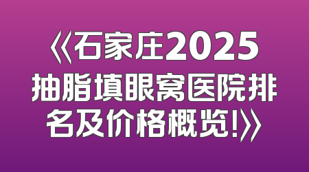 《石家庄2025抽脂填眼窝医院排名及价格概览！》