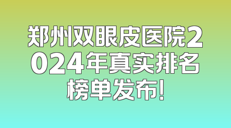 郑州双眼皮医院2024年真实排名榜单发布！