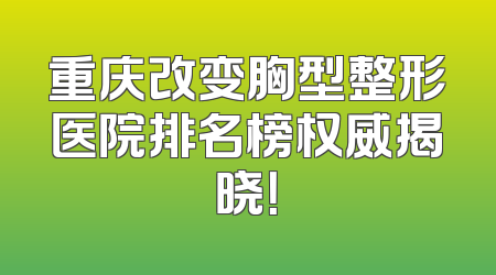 重庆改变胸型整形医院排名榜权威揭晓！