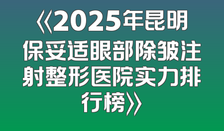 《2025年昆明保妥适眼部除皱注射整形医院实力排行榜》