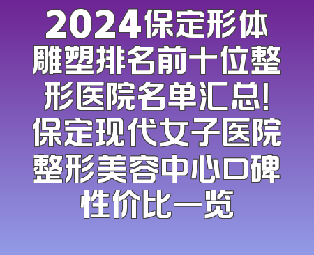 2024保定形体雕塑排名前十位整形医院名单汇总！保定现代女子医院整形美容中心口碑性价比一览
