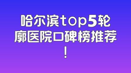 哈尔滨top5轮廓医院口碑榜推荐！