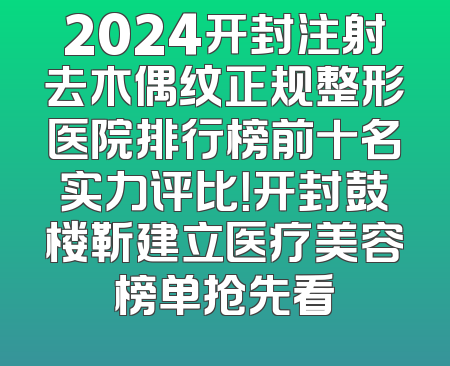 2024开封注射去木偶纹正规整形医院排行榜前十名实力评比！开封鼓楼靳建立医疗美容榜单抢先看