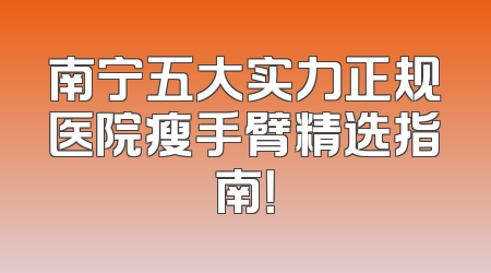 南宁五大实力正规医院瘦手臂精选指南！