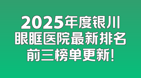 2025年度银川眼眶医院最新排名前三榜单更新！