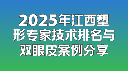 2025年江西塑形专家技术排名与双眼皮案例分享
