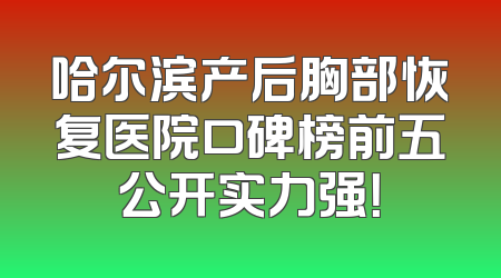 哈尔滨产后胸部恢复医院口碑榜前五公开实力强！