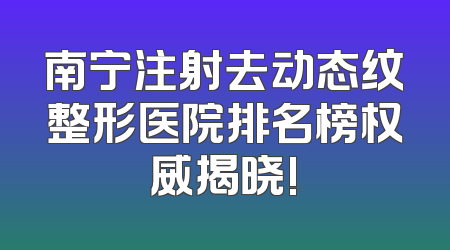 南宁注射去动态纹整形医院排名榜权威揭晓!