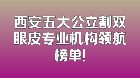 西安五大公立割双眼皮专业机构领航榜单！