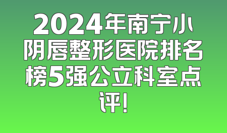 2024年南宁小阴唇整形医院排名榜5强公立科室点评!