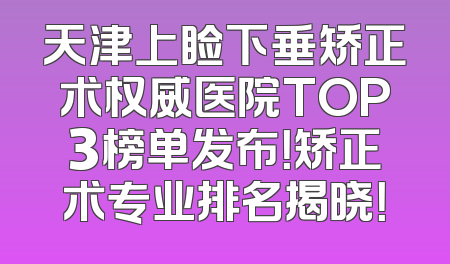 天津上睑下垂矫正术权威医院TOP3榜单发布！矫正术专业排名揭晓！