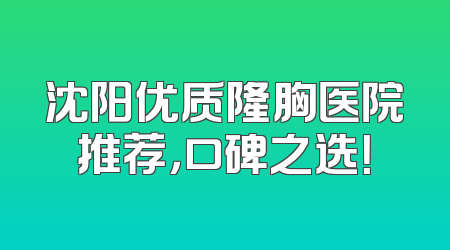 沈阳优质隆胸医院推荐，口碑之选！
