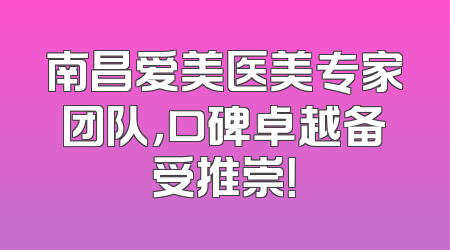 南昌爱美医美专家团队，口碑卓越备受推崇！