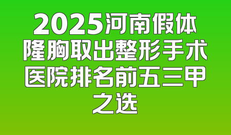 2025河南假体隆胸取出整形手术医院排名前五三甲之选