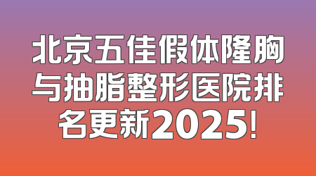 北京五佳假体隆胸与抽脂整形医院排名更新2025！