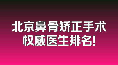 北京鼻骨矫正手术权威医生排名！